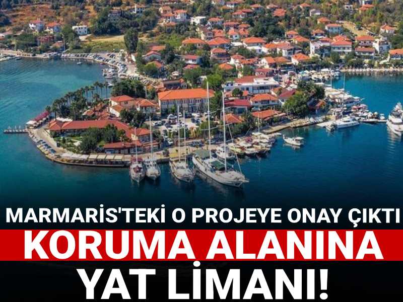 Koruma alanına yat limanı! Marmaris'teki tartışmalı projeye bakanlıktan onay çıktı!