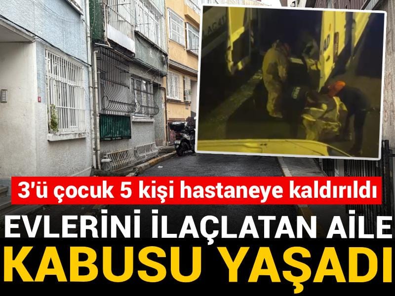 Evlerini ilaçlatan aile kabusu yaşadı! 3'ü çocuk 5 kişi hastaneye kaldırıldı