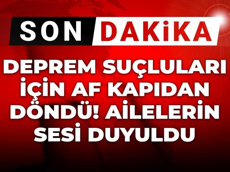 Son Dakika |Deprem suçluları için af kapıdan döndü! Ailelerin sesi duyuldu