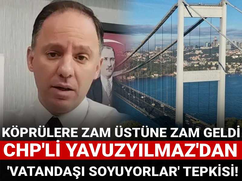 Köprülere zam üstüne zam geldi! CHP'li Yavuzyılmaz 'vatandaşı soyuyorlar' diyerek tepki gösterdi!