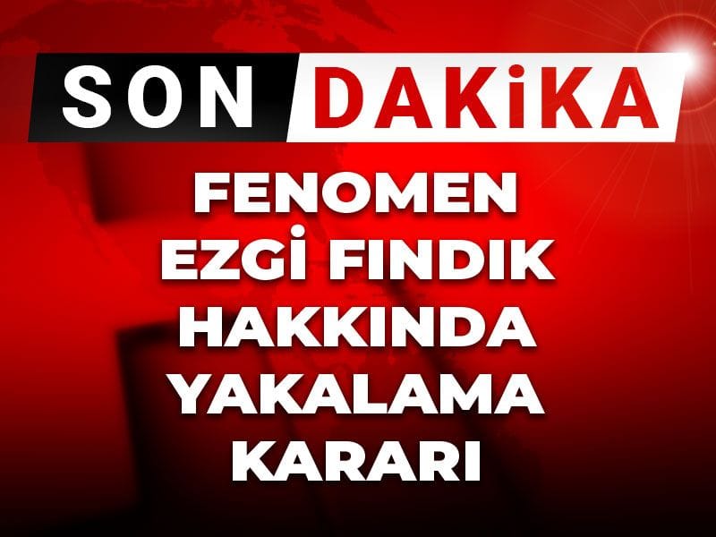 Son Dakika | Fenomen Ezgi Fındık hakkında yakalama kararı