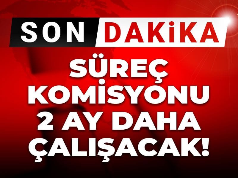 Son Dakika | Süreç komisyonu iki ay daha çalışacak