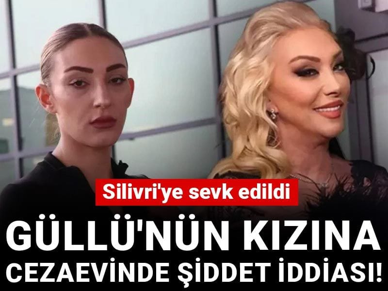 Güllü'nün kızına cezaevinde şiddet iddiası! Silivri'ye sevk edildi
