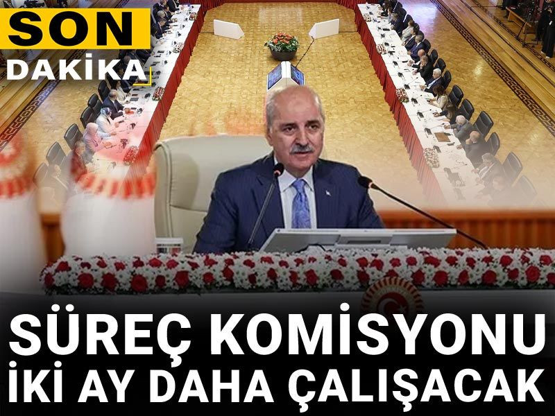 Son Dakika | Süreç komisyonu iki ay daha çalışacak