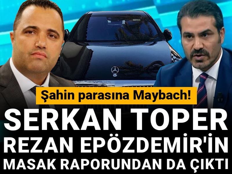 Serkan Toper Rezan Epözdemir'in MASAK raporundan da çıktı: Şahin parasına Maybach!
