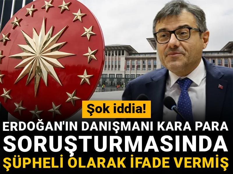 Şok iddia! Erdoğan'ın danışmanı kara para soruşturmasında şüpheli olarak ifade vermiş