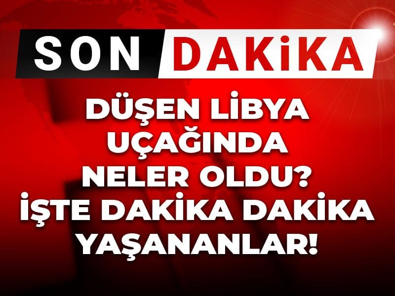 Son Dakika | Düşen Libya uçağında neler oldu: İşte dakika dakika yaşananlar
