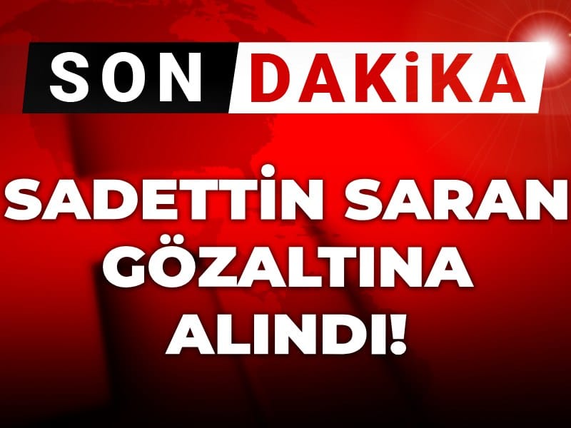 Son Dakika | Sadettin Saran gözaltına alındı