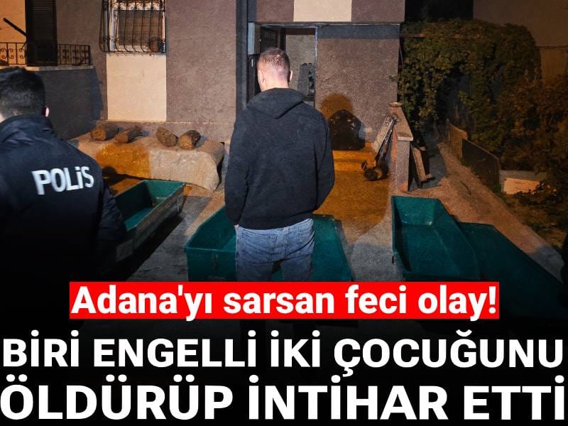Adana'yı sarsan feci olay! Biri engelli iki çocuğunu öldürüp intihar etti