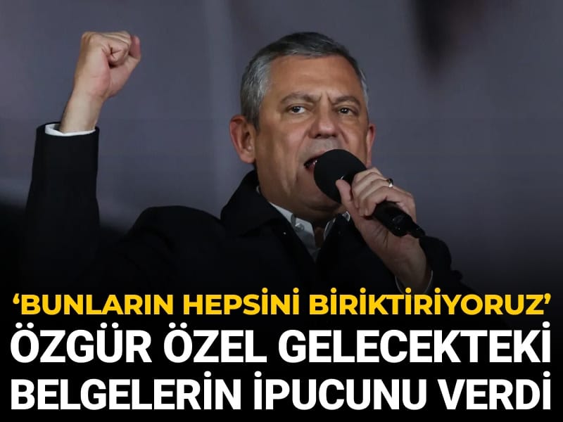 Özgür Özel gelecekteki belgeler için ipucu verdi: Bunların hepsini biriktiriyoruz