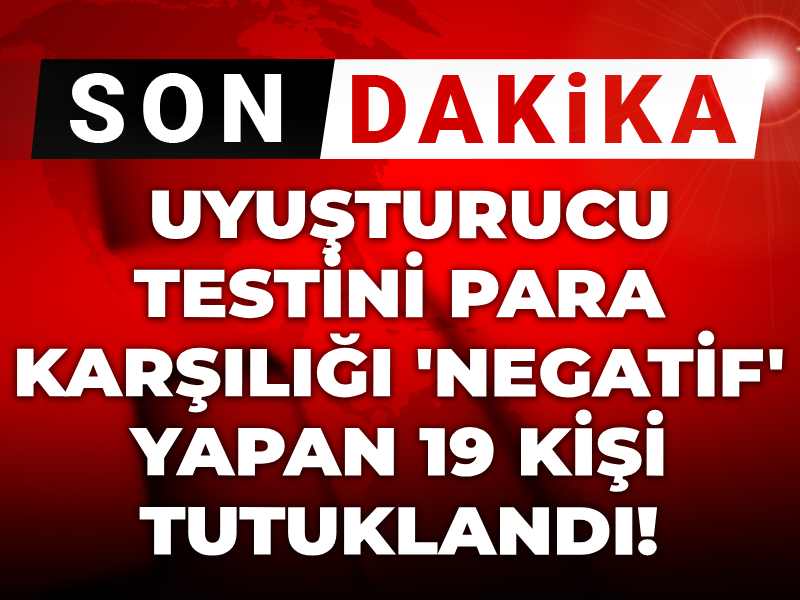 Uyuşturucu testini para karşılığı 'negatif' yapan 19 kişi tutuklandı!