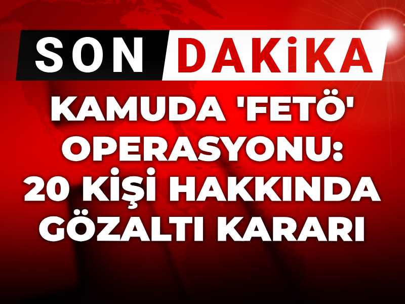 Kamuda FETÖ operasyonu: 20 kişi hakkında gözaltı kararı