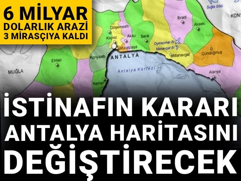 6 milyar dolarlık arazi 3 mirasçıya kaldı: İstinafın kararı Antalya haritasını değiştirecek