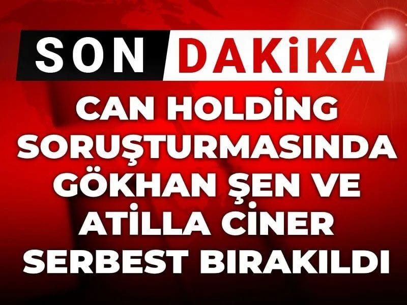 Son Dakika | Can Holding soruşturmasında Gökhan Şen ve Atilla Ciner serbest bırakıldı
