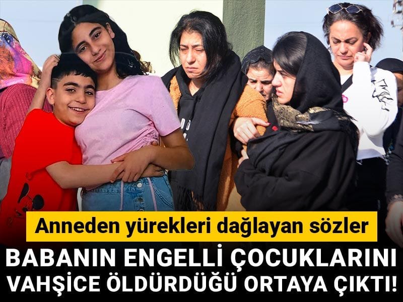 Babanın engelli çocuklarını vahşice öldürdüğü ortaya çıktı! Anneden yürekleri dağlayan sözler