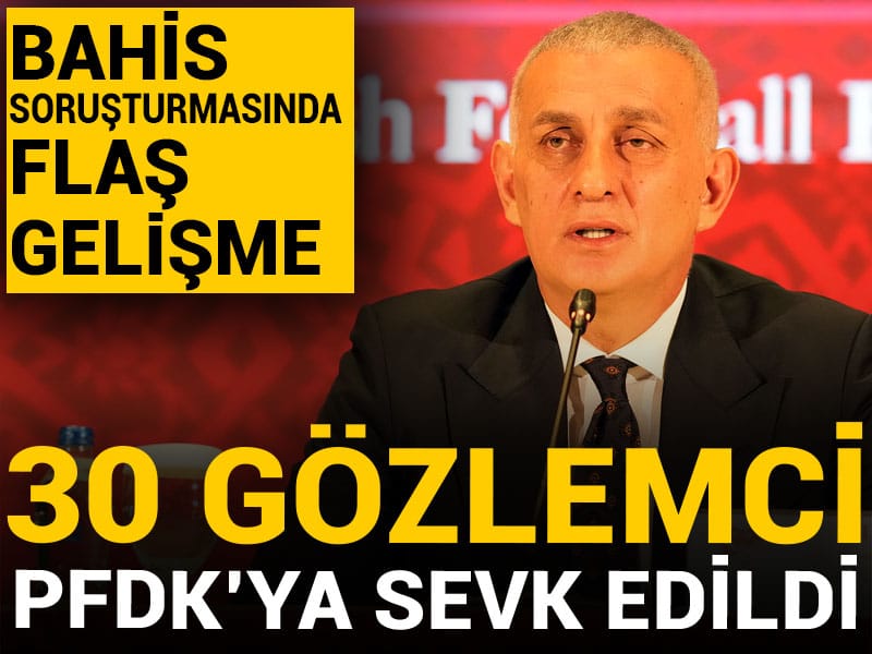 Bahis soruşturmasında yeni gelişme: 30 gözlemci PFDK'ya sevk edildi