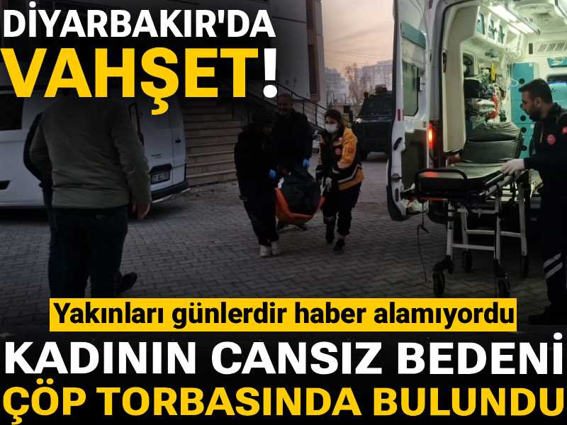 Diyarbakır’da vahşet! Yakınlarının günlerdir haber alamıyordu: Kadının cansız bedeni çöp torbasında bulundu