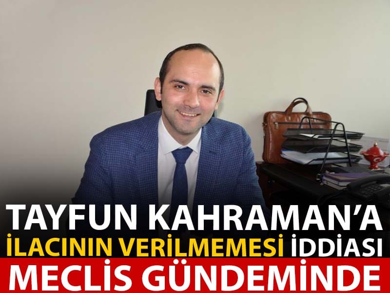 Tayfun Kahraman'a ilacının verilmediği iddiası Meclis gündeminde