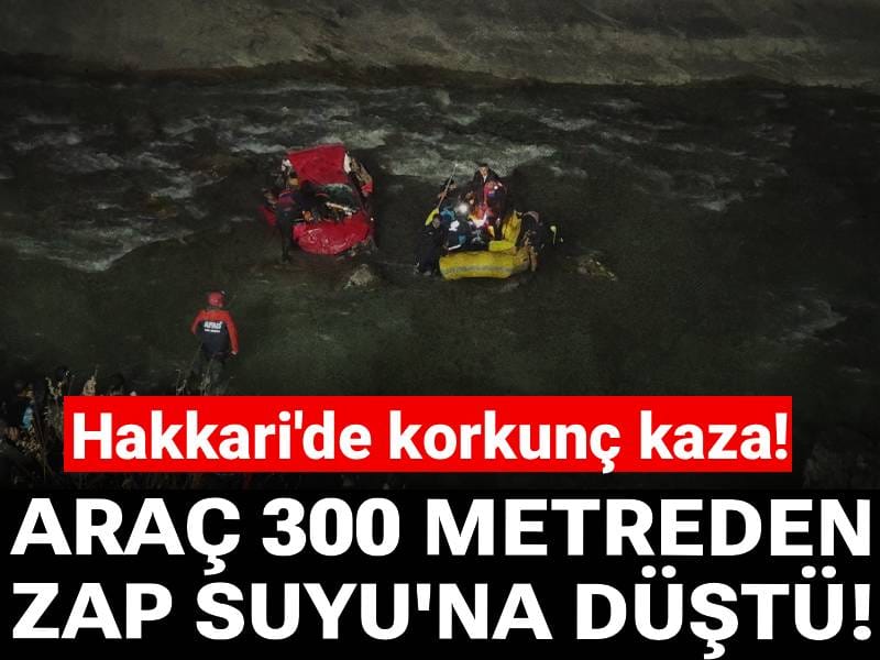 Hakkari'de korkunç kaza! Araç 300 metreden Zap Suyu'na düştü