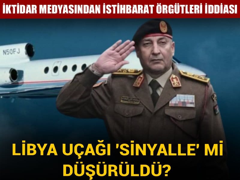 Libya uçağı 'sinyalle mi' düşürüldü? İktidar medyasından Mossad ve İngiliz istihbaratı iddiası