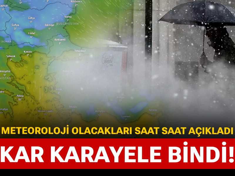 Kar karayele bindi! Meteoroloji olacakları saat saat açıkladı