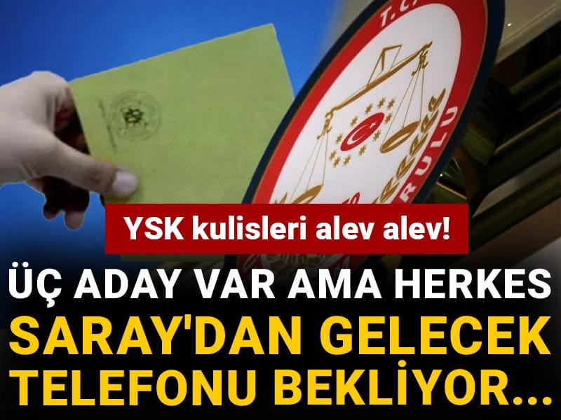 YSK kulisleri alev alev! Üç aday var ama herkes Saray'dan gelecek telefonu bekliyor...