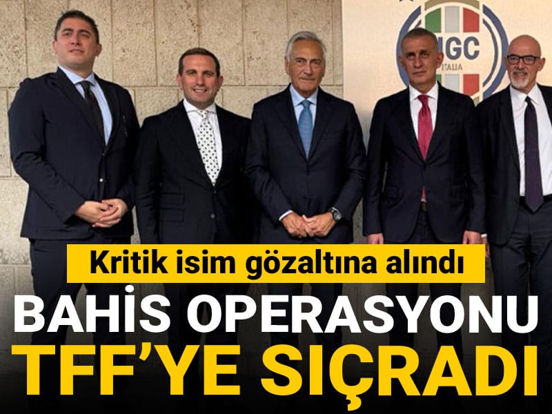 Bahis operasyonu TFF’ye sıçradı: Kritik isim gözaltında