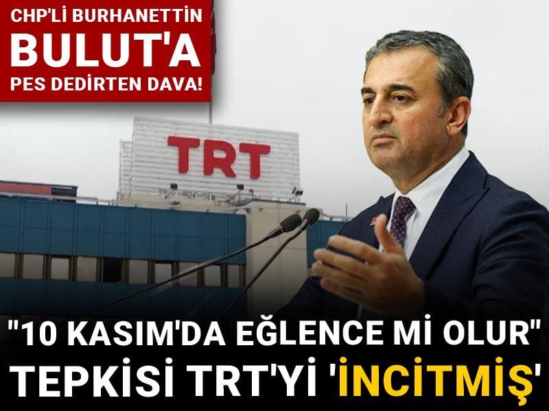 CHP'li Burhanettin Bulut'a pes dedirten dava! "10 Kasım'da eğlence mi olur" tepkisi TRT'yi 'incitmiş'