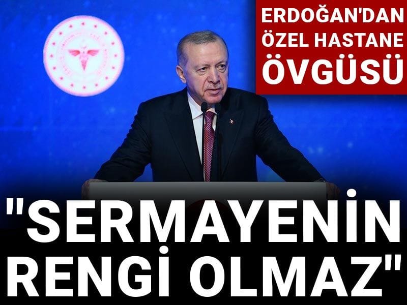 Erdoğan'dan özel hastane övgüsü: Sermayenin rengi olmaz