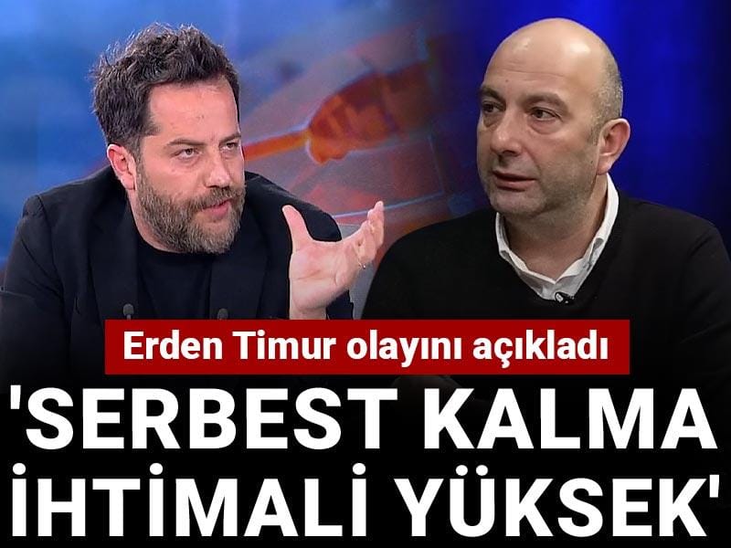 ’Erden Timur’un serbest kalma ihtimali yüksek’ diyerek açıkladı