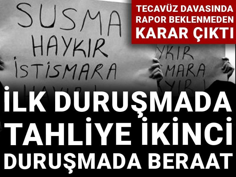 Tecavüz davasında rapor beklenmeden karar çıktı: İlk duruşmada tahliye ikinci duruşmada beraat