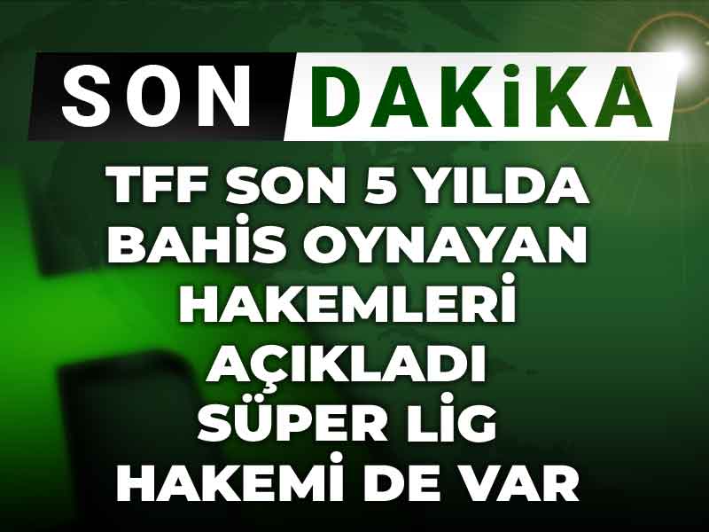 TFF son 5 yılda bahis oynayan hakemlerin ismini tek tek açıkladı: Süper Lig hakemi de var