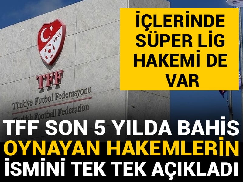 TFF son 5 yılda bahis oynayan hakemlerin ismini tek tek açıkladı: Süper Lig hakemi de var
