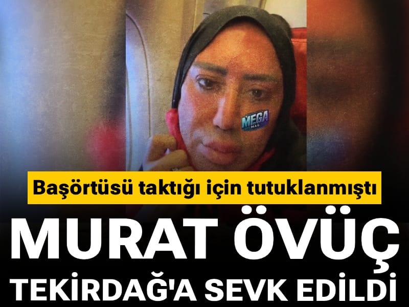 Başörtüsü taktığı için tutuklanmıştı: Murat Övüç Tekirdağ'a sevk edildi