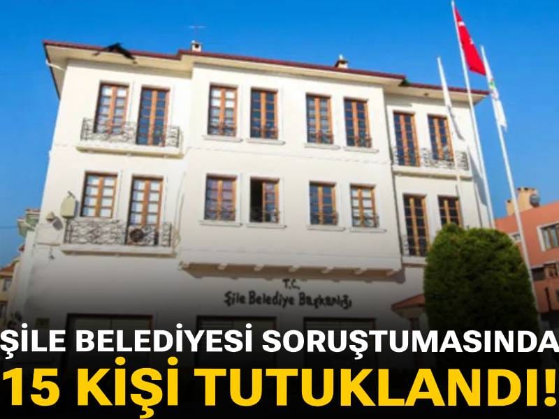 SON DAKİKA|Şile Belediyesi soruşturmasında 15 kişi tutuklandı