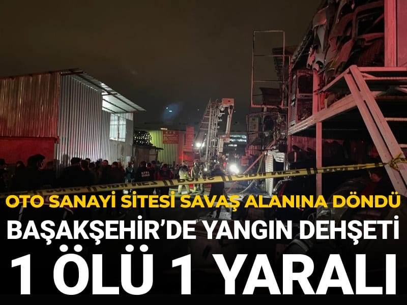 Son Dakika | Başakşehir'deki oto sanayi yangınında bir kişi yaşamını yitirdi