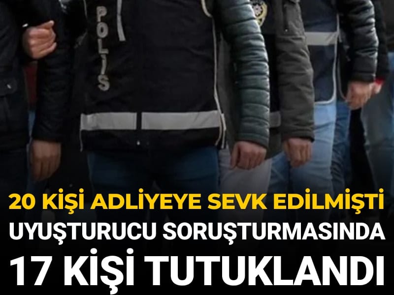 20 kişi adliyeye sevk edilmişti: Uyuşturucu soruşturmasında 17 kişi tutuklandı