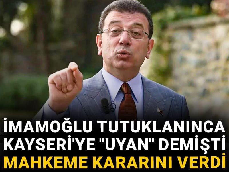 İmamoğlu tutuklanınca Kayseri'ye "uyan" demişti: Mahkeme kararını verdi