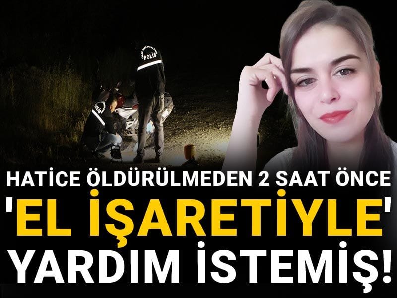 Hatice öldürülmeden 2 saat önce 'el işaretiyle' yardım istemiş!
