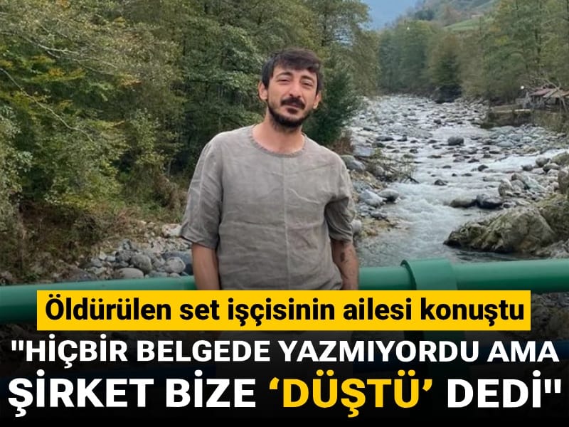 Dövülerek öldürüldüğü iddia edilmişti! Set işçisinin ailesi konuştu: Hiçbir belgede yazmıyordu ama şirket bize ‘düştü’ dedi