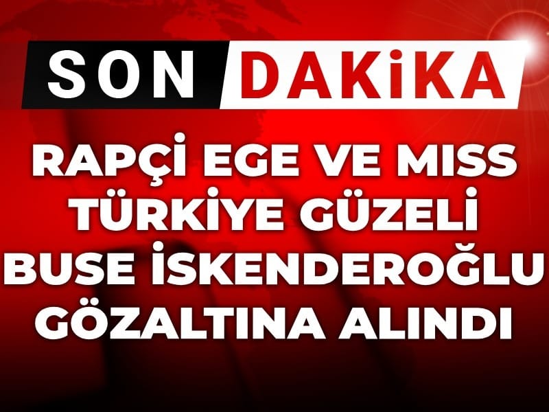 Son dakika | Rapçi Ege ve Miss Türkiye güzeli Buse İskenderoğlu gözaltına alındı