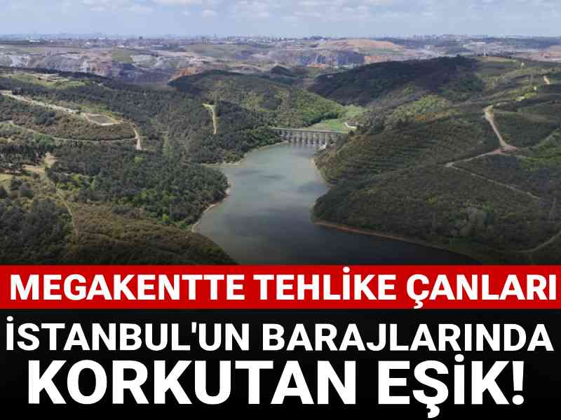 İstanbul'un barajlarında korkutan eşik! Megakentte tehlike çanları