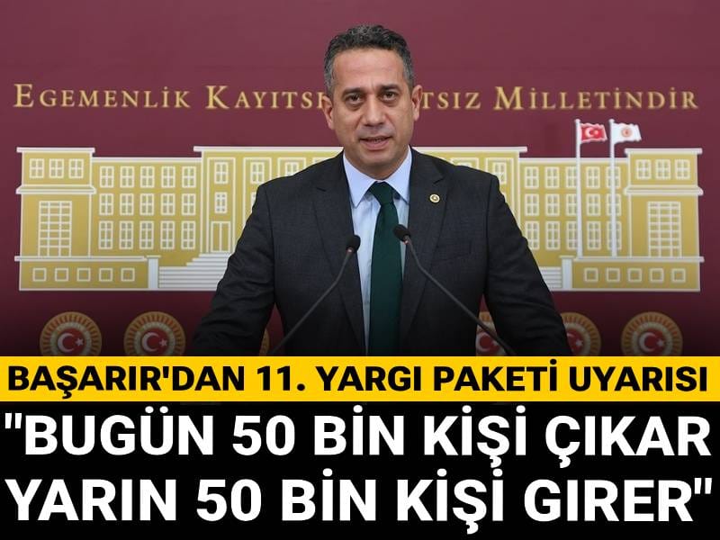 Başarır'dan 11. Yargı Paketi uyarısı: Bugün 50 bin kişi çıkar yarın 50 bin kişi girer