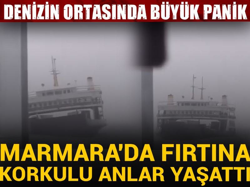 Marmara'da fırtına korkulu anlar yaşattı! Denizin ortasında büyük panik