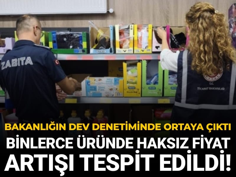 7 bin 233 üründe haksız fiyat artışı tespit edildi