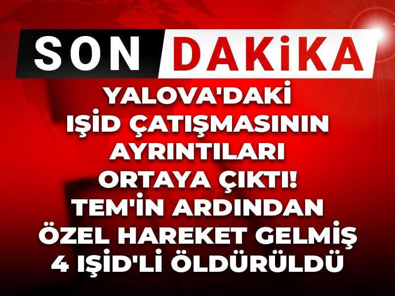 Yalova'daki IŞİD çatışmasının ayrıntıları ortaya çıktı! TEM'in ardından Özel Hareket gelmiş