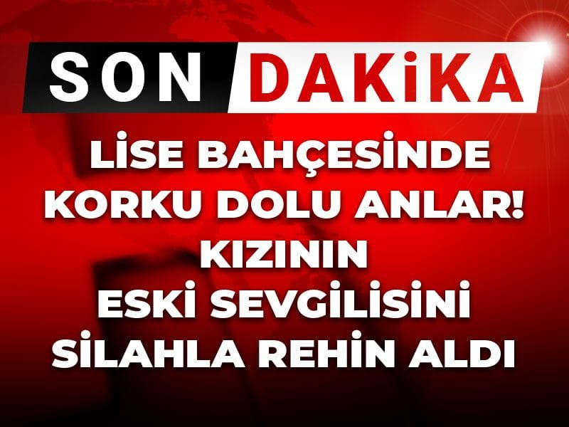 Son Dakika | Lise bahçesinde korku dolu anlar: Kızının eski sevgilisini silahla rehin aldı!