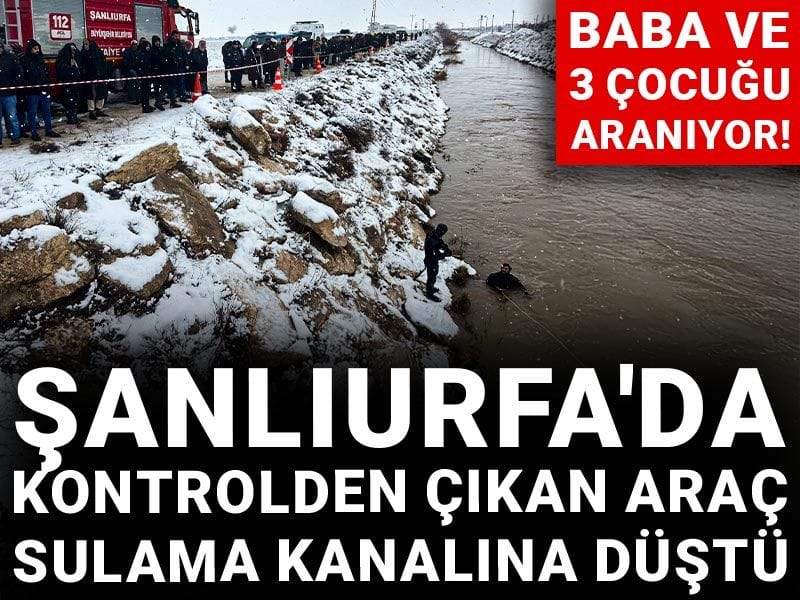 Şanlıurfa'da kontrolden çıkan araç sulama kanalına düştü: Baba ve 3 çocuğu aranıyor!