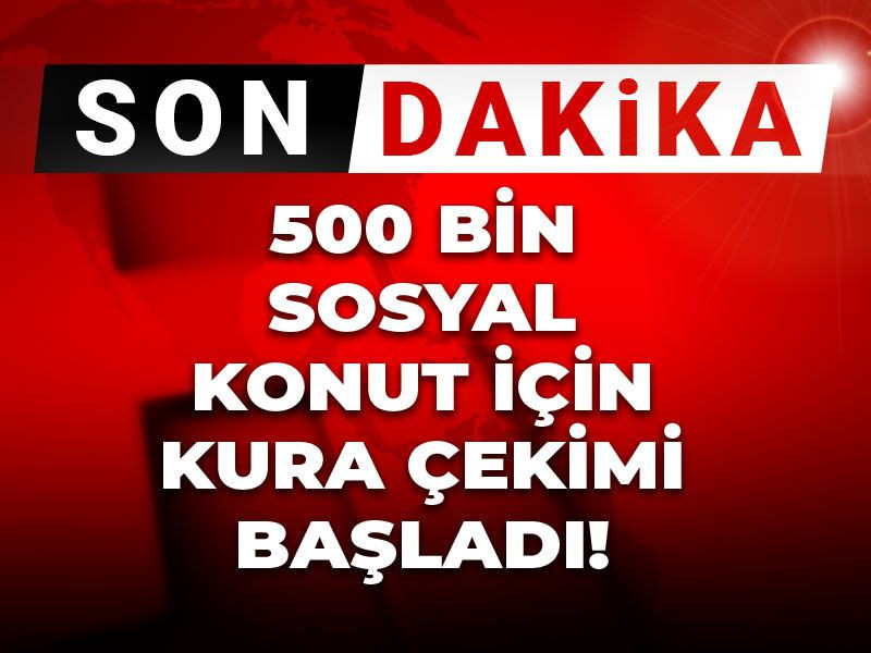 500 bin sosyal konut için kura çekimi başladı!