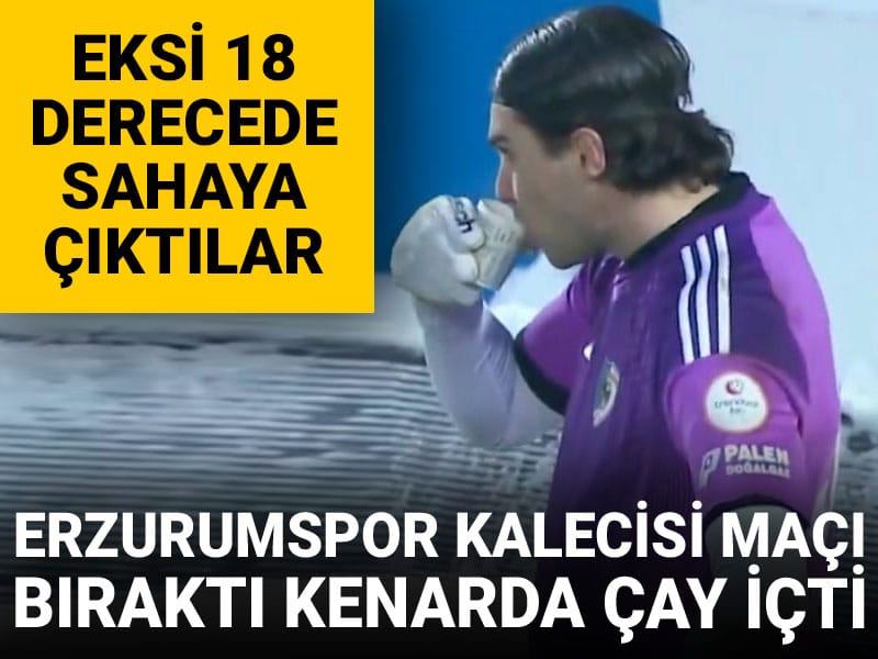 Eksi 18 derecede sahaya çıktılar: Erzurumspor kalecisi maçı bırakıp kenarda çay içti